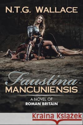 Faustina Mancuniensis: A Novel of Roman Britain N T G Wallace 9781438962832 Authorhouse