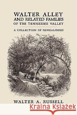 Walter Alley and Related Families of The Tennessee Valley: A Collection of Genealogies Walter Alley Russell 9781438962979