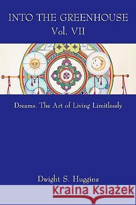 Into the Greenhouse Vol. VII: Dreams. The Art of Living Limitlessly Huggins, Dwight S. 9781438963808 Authorhouse