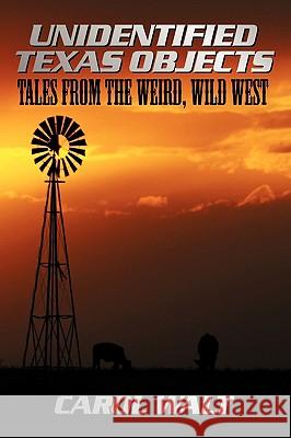 Unidentified Texas Objects: Tales from the Weird, Wild West Walt, Carol 9781438963990 Authorhouse