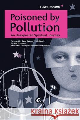 Poisoned by Pollution: An Unexpected Spiritual Journey Lipscomb, Anne 9781438965024