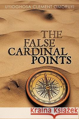The False Cardinal Points Clement Omoru Uyioghos 9781438966694 Authorhouse