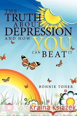 The Truth about Depression and How You Can Beat It Toner, Bonnie 9781438967806 Authorhouse