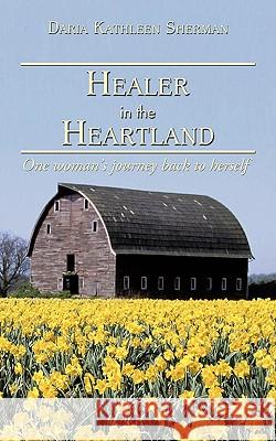 Healer in the Heartland: One woman's journey back to herself Sherman, Daria Kathleen 9781438968483