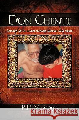 Don Chente: Lección de mi padre, mañana será mejor que hoy R H Velásquez 9781438968513 Authorhouse