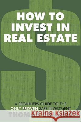 How to Invest In Real Estate: A Beginners Guide to the Only Proven Safe Investment Collins, Thomas 9781438969091 Authorhouse