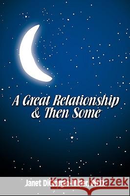 A Great Relationship & Then Some Ph. D. Janet Digiorgio-Miller 9781438969435