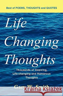 Life Changing Thoughts: Thousands of Inspiring, Life-changing, and Humorous Thoughts Smith, Gary W. 9781438970578 Authorhouse