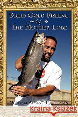 Solid Gold Fishing in The Mother Lode Allen Heinselm Willia 9781438971360 Authorhouse