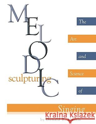 Melodic Sculpturing: The Art and Science of Singing Mathis, Donald R. 9781438972480 Authorhouse