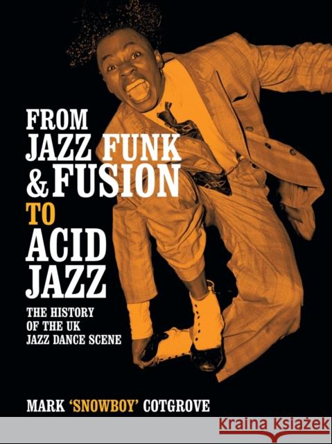 From Jazz Funk & Fusion to Acid Jazz: The History of the Uk Jazz Dance Scene Mark Cotgrove 9781438973609 Authorhouse UK