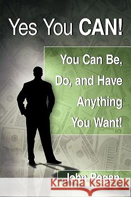 Yes You Can!: You Can Be, Do and Have Anything You Want! Regan, John 9781438973951 Authorhouse