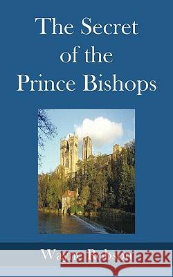 The Secret of the Prince Bishops Wayne Robson 9781438974200