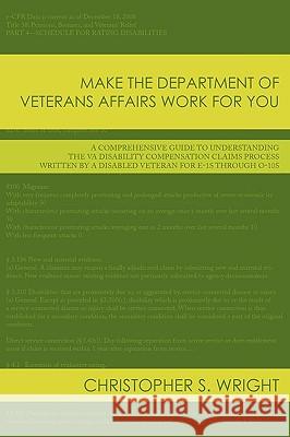Make the Department of Veterans Affairs Work for You: A Comprehensive Guide to Understanding the VA Disability Compensation Claims Process Written by Wright, Christopher S. 9781438974460