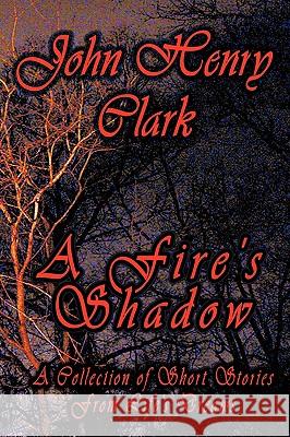 A Fire's Shadow: A Collection of Short Stories from Life John Henry Clark, Henry Clark 9781438974590 Authorhouse