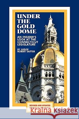 Under the Gold Dome: An Insider's Look at the Connecticut Legislature (Second Edition) Satter, Judge Robert 9781438976037 Authorhouse