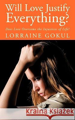 Will Love Justify Everything?: Does Love Overcome the Injustices of Life? Gokul, Lorraine 9781438977270