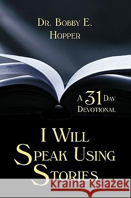 I Will Speak Using Stories: A Thirty-one Day Devotional Hopper, Bobby E. 9781438978581 Authorhouse