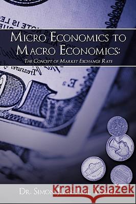 Micro Economics to Macro Economics: The Concept of Market Exchange Rate Dr Simon Jean-Paul Yomba 9781438978659