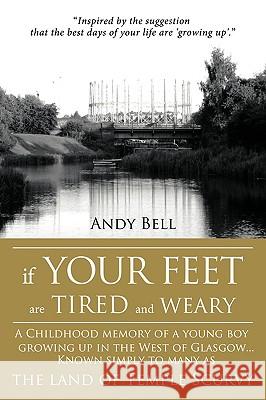 If Your Feet Are Tired and Weary: A Childhood Memory of a Young Boy Growing Up in the West of Glasgow...Known Simply to Many as the Land of Temple Scu Bell, Andy 9781438979540