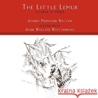 The Little Lemur, A Fable of Pride Jeannie Morriso 9781438980904 Authorhouse