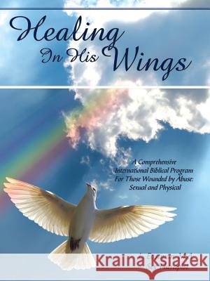 Healing In His Wings: A Comprehensive International Biblical Program For Those Wounded by Abuse: Sexual and Physical M a Sex Therapist L Eastman 9781438984063 Authorhouse
