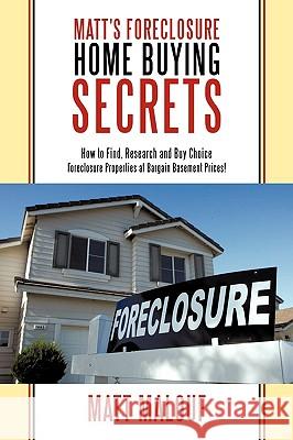 Matt's Foreclosure Home Buying Secrets: How to Find, Research and Buy Choice Foreclosure Properties at Bargain Basement Prices! Malouf, Matt 9781438984841 Authorhouse