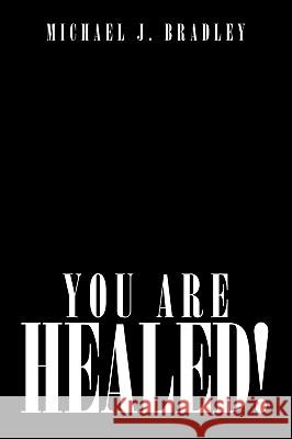 You Are Healed! Michael J. Bradley 9781438985541 Authorhouse
