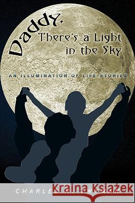 Daddy, There's a Light in the Sky: An Illumination of Life Stories Twyman, Charles R. 9781438985817 AUTHORHOUSE