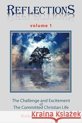 Reflections: The Challenge and Excitement of The Committed Christian Life Volume 1 Burton, Robert J. 9781438986920
