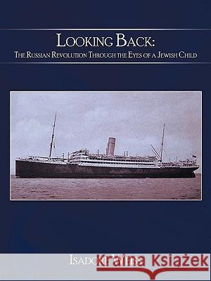 Looking Back: The Russian Revolution Through the Eyes of a Jewish Child Weiss, Isadore 9781438987309 AUTHORHOUSE
