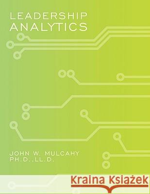 Leadership Analytics Ph. D. L. L. D. John W. Mulcahy 9781438988337