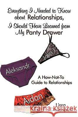 Everything I Needed to Know about Relationships, I Should Have Learned from My Panty Drawer: A How-Not-To Guide to Relationships Davenport, Lissa 9781438988450 Authorhouse