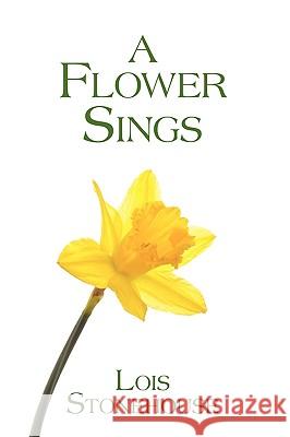 A Flower Sings Lois Stonehouse 9781438988658