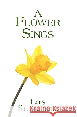 A Flower Sings Lois Stonehouse 9781438988665