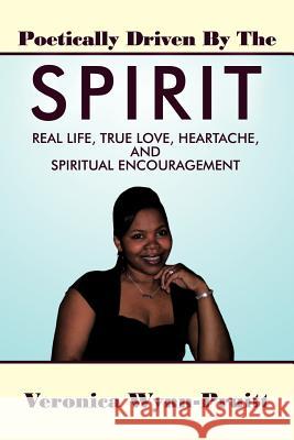 Poetically Driven By The Spirit: Real Life, True Love, Heartache, and Spiritual Encouragement Wynn-Pruitt, Veronica 9781438990330