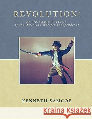 Revolution!: An Uncommon Chronicle of the American War for Independence Samcoe, Kenneth 9781438990491 Authorhouse