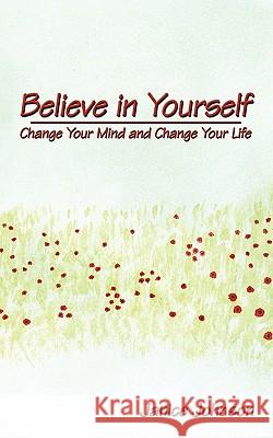 Believe in Yourself: Change Your Mind and Change Your Life Johnson, Janice 9781438990729 Authorhouse