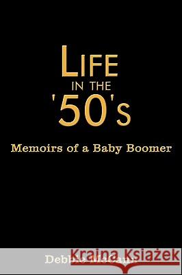 Life in the '50's: Memoirs of a Baby Boomer McCann, Debbie 9781438991030 Authorhouse