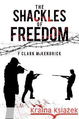 The Shackles of Freedom Clark McKendrick F 9781438991399 Authorhouse