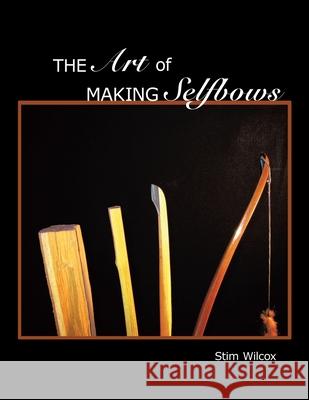 The Art of Making Selfbows Stim Wilcox 9781438991993