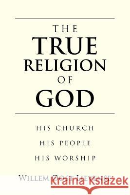 The True Religion of God: His Church His People His Worship Oost Lievense, Willem 9781438992105 Authorhouse