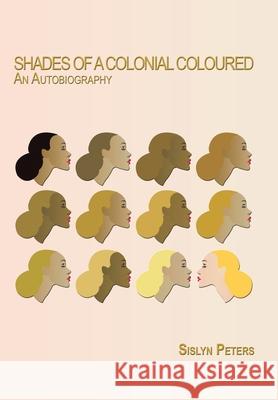 Shades of a Colonial Coloured: An Autobiography Peters, Sislyn 9781438992716 Authorhouse