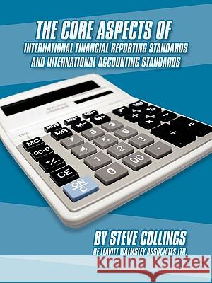 The Core Aspects of International Financial Reporting Standards and International Accounting Standards Steven Collings 9781438993195 Authorhouse