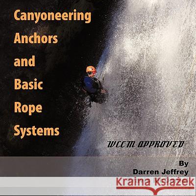 Canyoneering Anchors and Basic Rope Systems: WCCM Approved Jeffrey, Darren 9781438993645