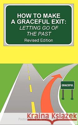 How to Make a Graceful Exit: Letting Go of the Past Green, Pastor Janice M. 9781438994390