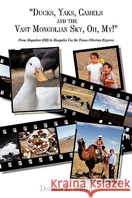 Ducks, Yaks, Camels and the Vast Mongolian Sky, Oh, My!: From Mogadore (OH) to Mongolia Via the Trans-Siberian Express Smith, Donald E. 9781438995281 AUTHORHOUSE