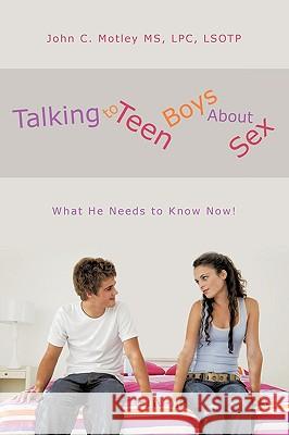 Talking to Teen Boys about Sex: What He Needs to Know Now! Motley, John C. 9781438995335