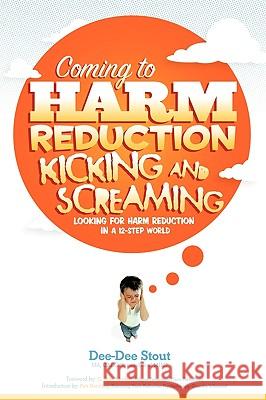 Coming to Harm Reduction Kicking & Screaming: Looking for Harm Reduction in a 12-Step World Stout, Dee-Dee 9781438995472