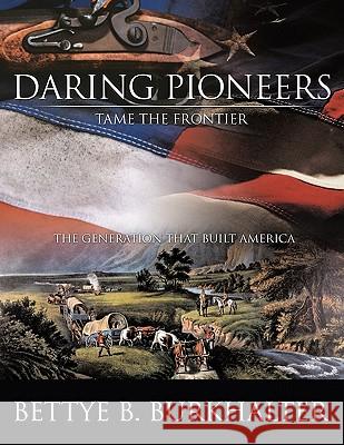 Daring Pioneers Tame the Frontier: The Generation That Built America Burkhalter, Bettye B. 9781438996530 Authorhouse